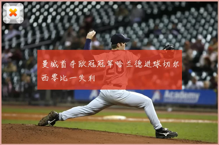 曼城首夺欧冠冠军哈兰德进球切尔西零比一失利