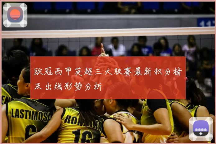 欧冠西甲英超三大联赛最新积分榜及出线形势分析