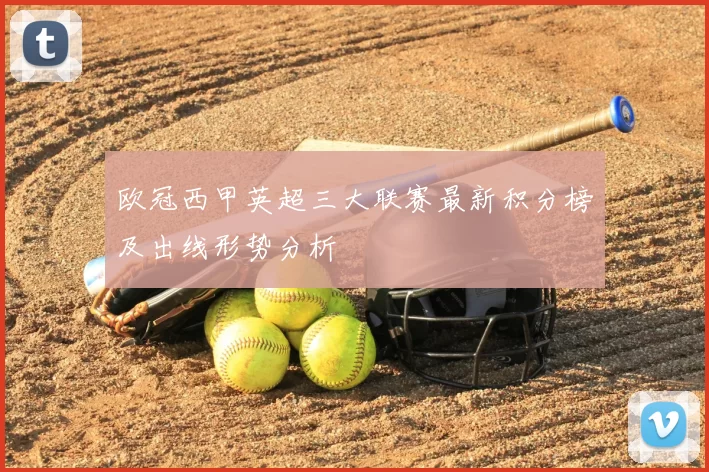欧冠西甲英超三大联赛最新积分榜及出线形势分析