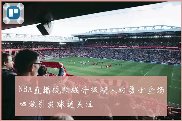 NBA直播视频线升级湖人对勇士全场回放引发球迷关注