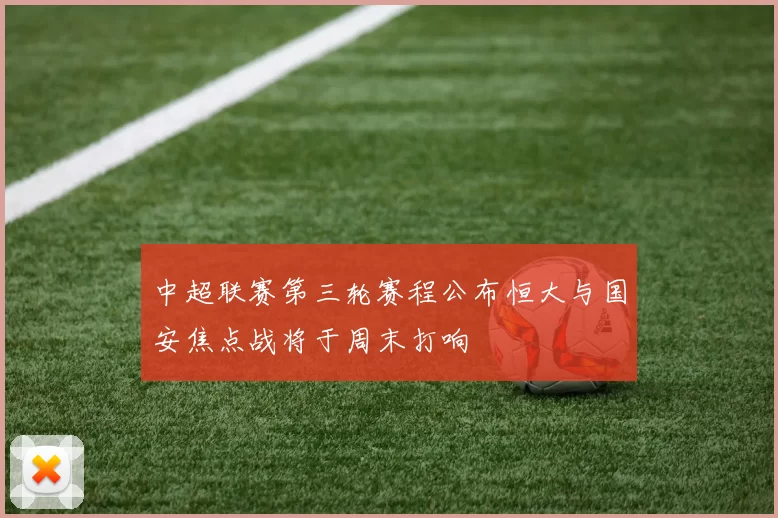 中超联赛第三轮赛程公布恒大与国安焦点战将于周末打响