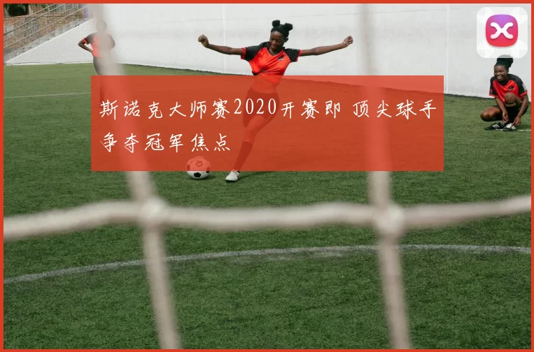 斯诺克大师赛2020开赛即 顶尖球手争夺冠军焦点