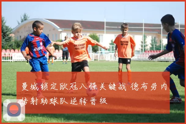 曼城锁定欧冠八强关键战 德布劳内传射助球队逆转晋级