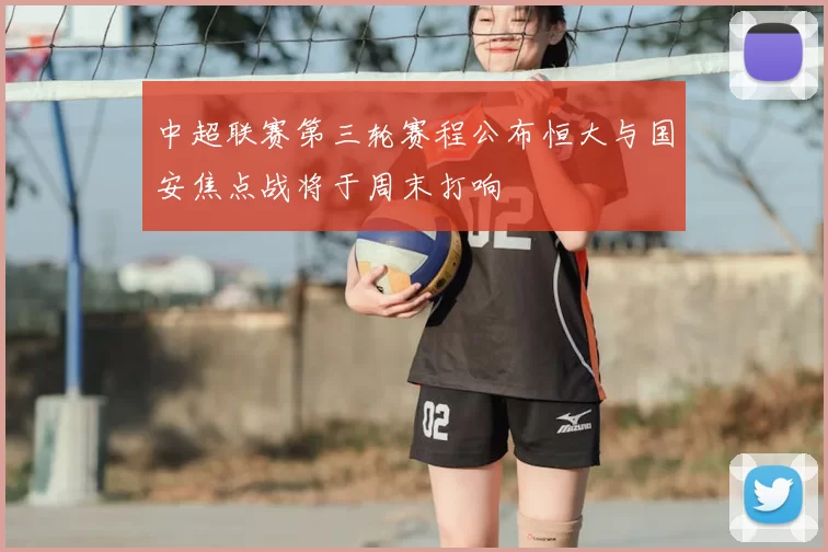 中超联赛第三轮赛程公布恒大与国安焦点战将于周末打响