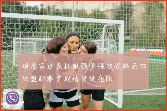 明尼苏达森林狼强势崛起领跑西部联盟新赛季战绩持续亮眼