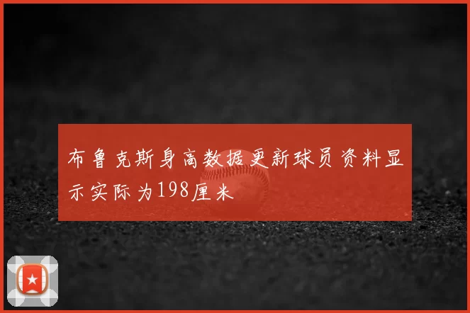 布鲁克斯身高数据更新球员资料显示实际为198厘米
