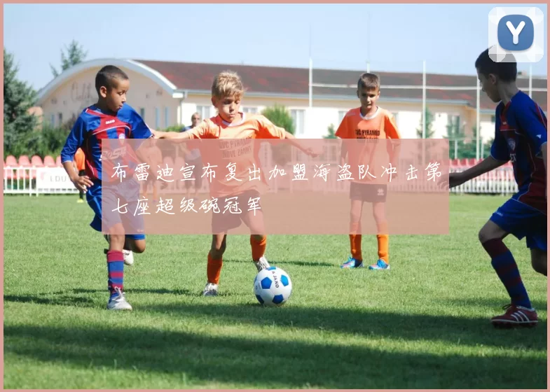 布雷迪宣布复出加盟海盗队冲击第七座超级碗冠军