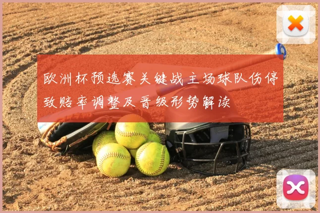 欧洲杯预选赛关键战主场球队伤停致赔率调整及晋级形势解读