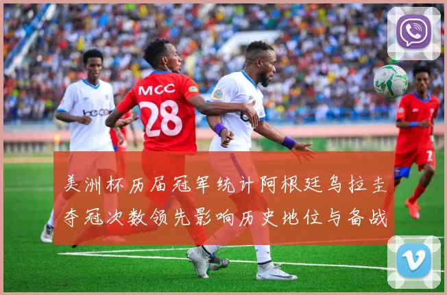 美洲杯历届冠军统计阿根廷乌拉圭夺冠次数领先影响历史地位与备战