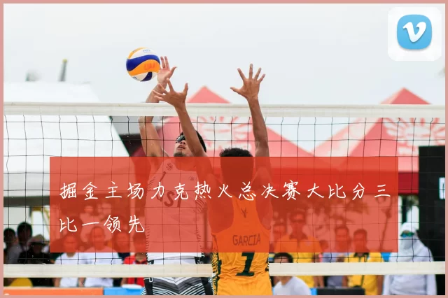 掘金主场力克热火总决赛大比分三比一领先