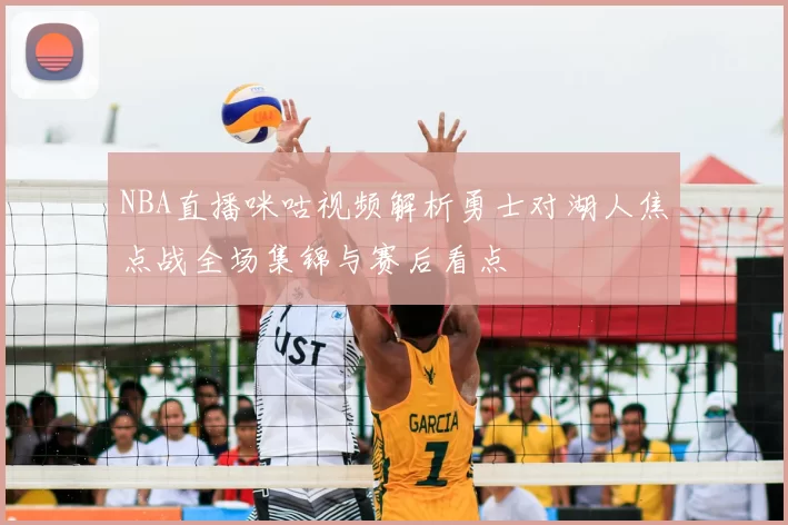 NBA直播咪咕视频解析勇士对湖人焦点战全场集锦与赛后看点