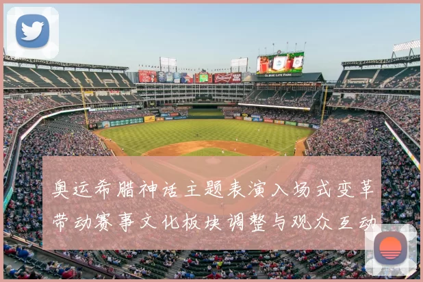 奥运希腊神话主题表演入场式变革带动赛事文化板块调整与观众互动