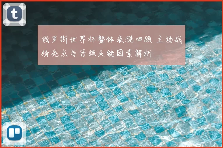 俄罗斯世界杯整体表现回顾 主场战绩亮点与晋级关键因素解析