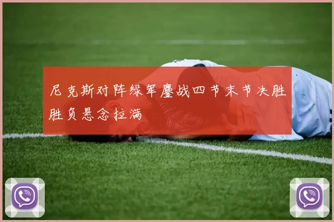 尼克斯对阵绿军鏖战四节末节决胜胜负悬念拉满