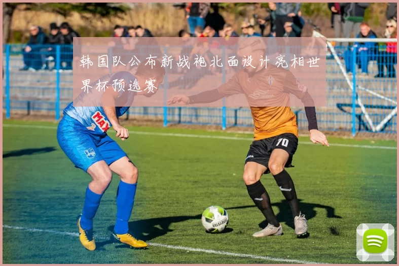 韩国队公布新战袍北面设计亮相世界杯预选赛