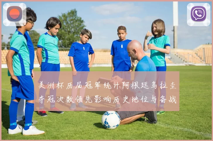 美洲杯历届冠军统计阿根廷乌拉圭夺冠次数领先影响历史地位与备战