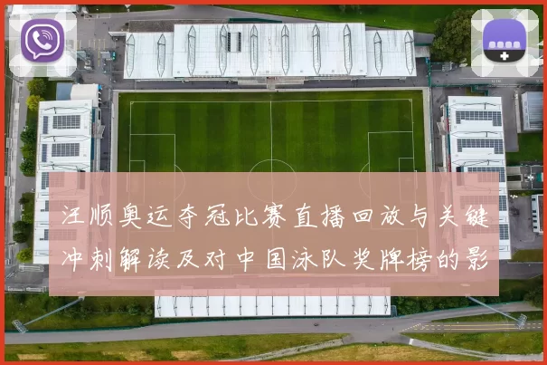 汪顺奥运夺冠比赛直播回放与关键冲刺解读及对中国泳队奖牌榜的影响