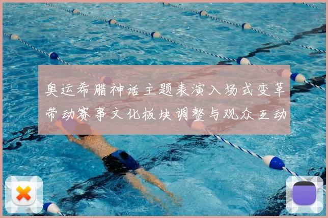 奥运希腊神话主题表演入场式变革带动赛事文化板块调整与观众互动