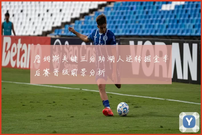 詹姆斯关键三分助湖人逆转掘金季后赛晋级前景分析