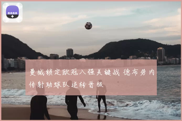 曼城锁定欧冠八强关键战 德布劳内传射助球队逆转晋级
