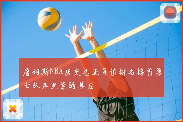 詹姆斯NBA历史总正负值排名榜首勇士队库里紧随其后