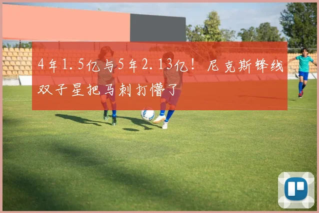 4年1.5亿与5年2.13亿!尼克斯锋线双子星把马刺打懵了