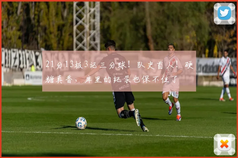 21分13板3记三分球！队史首人！硬糖真香，库里的纪录也保不住了