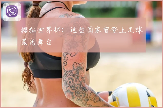 揭秘世界杯：这些国家曾登上足球最高舞台