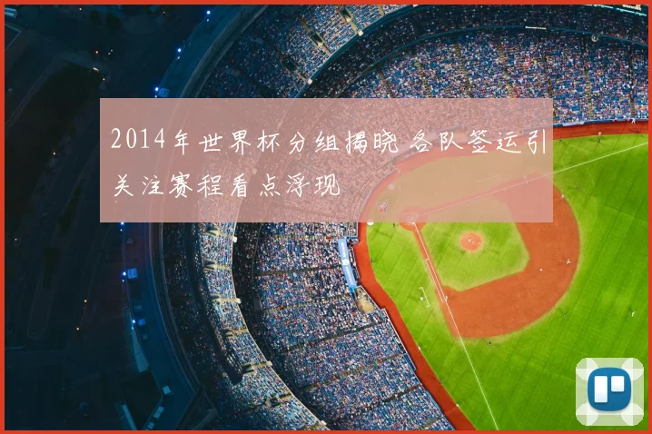 2014年世界杯分组揭晓 各队签运引关注赛程看点浮现