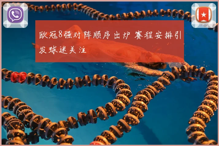 欧冠8强对阵顺序出炉 赛程安排引发球迷关注