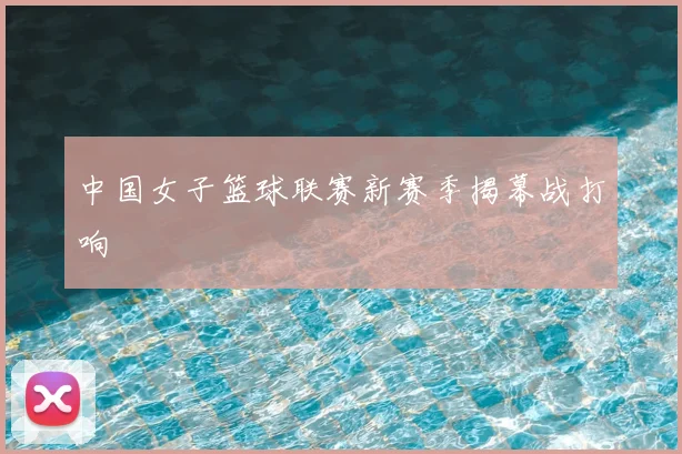 中国女子篮球联赛新赛季揭幕战打响
