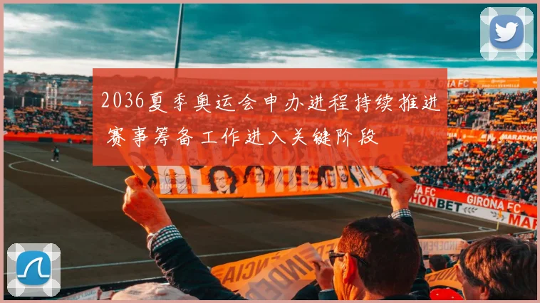 2036夏季奥运会申办进程持续推进 赛事筹备工作进入关键阶段