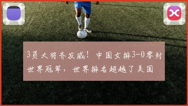 3员大将齐发威!中国女排3-0零封世界冠军,世界排名超越了美国