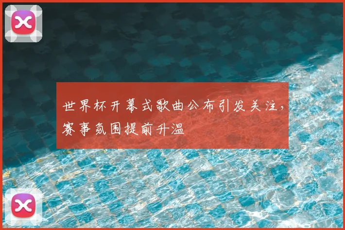 世界杯开幕式歌曲公布引发关注,赛事氛围提前升温