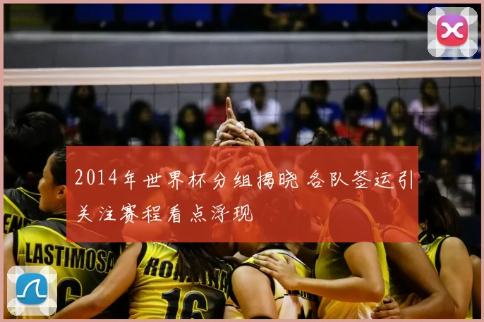 2014年世界杯分组揭晓 各队签运引关注赛程看点浮现