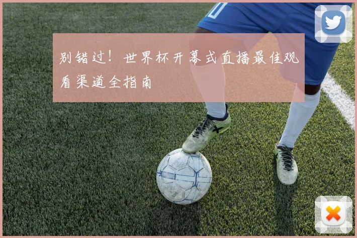 别错过!世界杯开幕式直播最佳观看渠道全指南