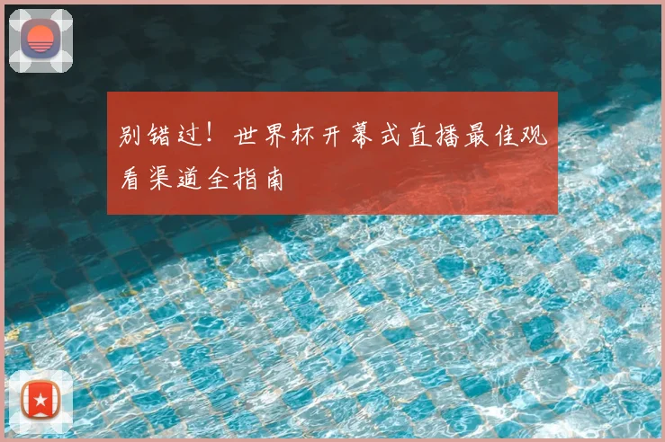 别错过!世界杯开幕式直播最佳观看渠道全指南