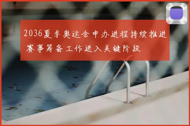 2036夏季奥运会申办进程持续推进 赛事筹备工作进入关键阶段