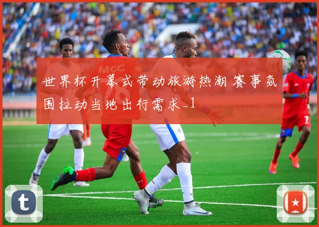世界杯开幕式带动旅游热潮 赛事氛围拉动当地出行需求_1