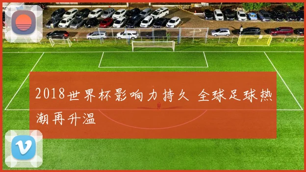 2018世界杯影响力持久 全球足球热潮再升温