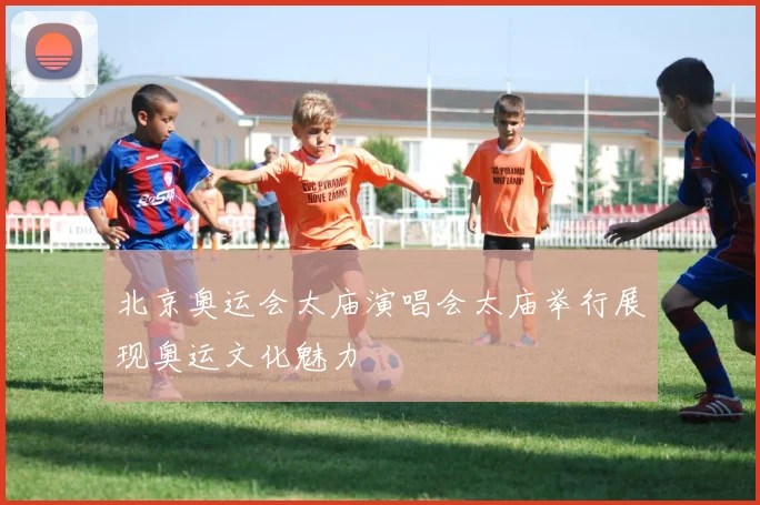 北京奥运会太庙演唱会太庙举行展现奥运文化魅力