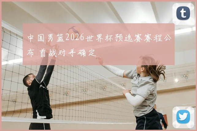 中国男篮2026世界杯预选赛赛程公布 首战对手确定